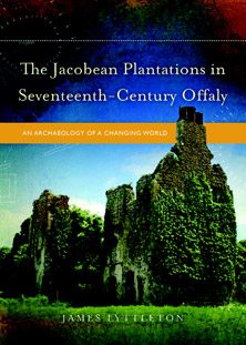 The Jacobean Plantations in Seventeenth-Century Offaly: An Archaeology of a Changing World