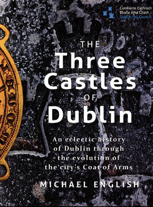 The Three Castles of Dublin: An Eclectic History of Dublin Through the Evolution of the City’s Coat of Arms