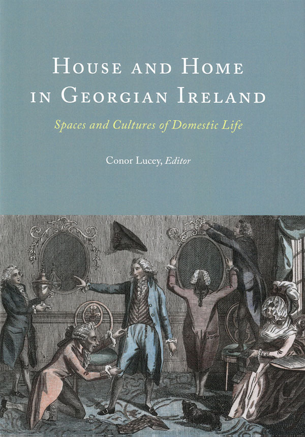 House and Home in Georgian Ireland: Spaces and Cultures  of Domestic Life